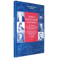 Илия (Рейзмир), архим. Смысл испытаний человека по трудам русских богословов и мыслителей